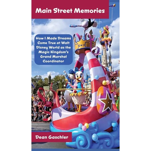 Main Street Memories: How I Made Dreams Come True at Walt Disney World as the Magic Kingdom's Grand Marshal Coordinator - Hardcover