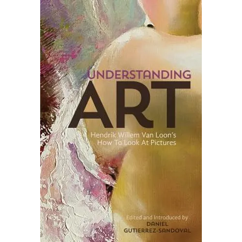 Understanding Art: Hendrik Willem Van Loon's How To Look At Pictures - Paperback