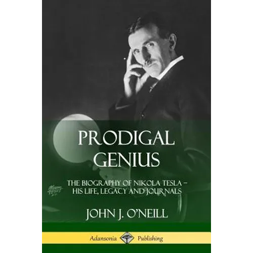 Prodigal Genius: The Biography of Nikola Tesla; His Life, Legacy and Journals - Paperback