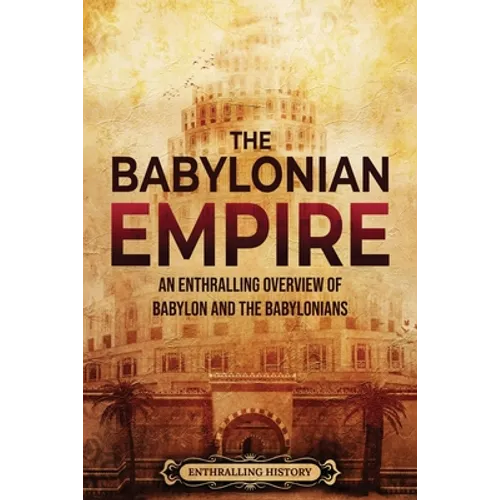 The Babylonian Empire: An Enthralling Overview of Babylon and the Babylonians - Paperback
