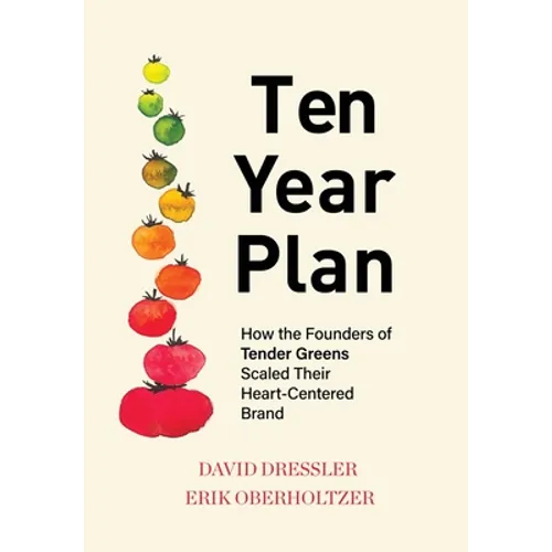 Ten Year Plan: How the Founders of Tender Greens Scaled Their Heart-Centered Brand - Hardcover