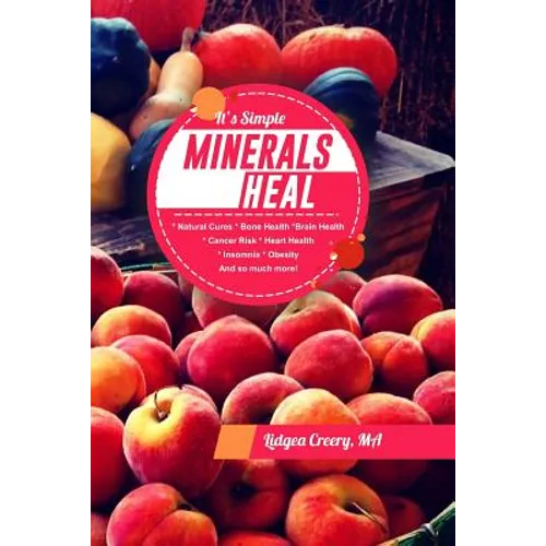 It's Simple Minerals Heal: Natural Cures: Bone Health Brain Health Cancer Risk Hearth Health Insomnia Obesity And so much more! - Paperback