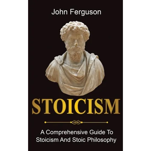 Stoicism: A Comprehensive Guide To Stoicism and Stoic Philosophy - Hardcover