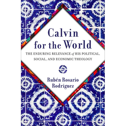 Calvin for the World: The Enduring Relevance of His Political, Social, and Economic Theology - Paperback