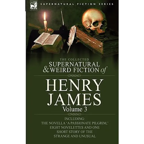 The Collected Supernatural and Weird Fiction of Henry James: Volume 3-Including the Novella 'a Passionate Pilgrim, ' Eight Novelettes and One Short St - Hardcover