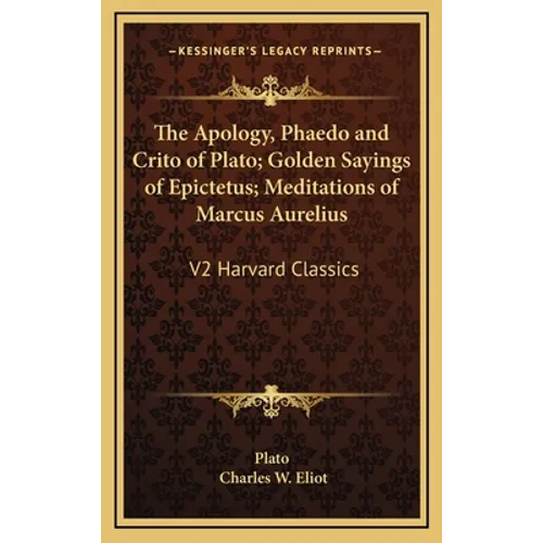 The Apology, Phaedo and Crito of Plato; Golden Sayings of Epictetus; Meditations of Marcus Aurelius: V2 Harvard Classics - Hardcover