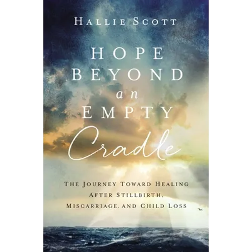 Hope Beyond an Empty Cradle: The Journey Toward Healing After Stillbirth, Miscarriage, and Child Loss - Paperback
