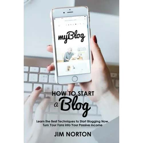 How to start a Blog: Learn the Best Techniques to Start Blogging Now. Turn Your Fans into Your Passive Income - Paperback