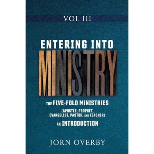 Entering Into Ministry Vol III: The Five-Fold Ministries (Apostle, Prophet, Evangelist, Pastor, and Teacher) an Introduction - Paperback