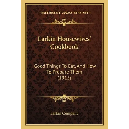 Larkin Housewives' Cookbook: Good Things to Eat, and How to Prepare Them (1915) - Paperback