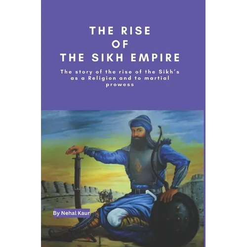 The Rise of the Sikh Empire: The story of the rise of the Sikh's as a Religion and to martial prowess - Paperback