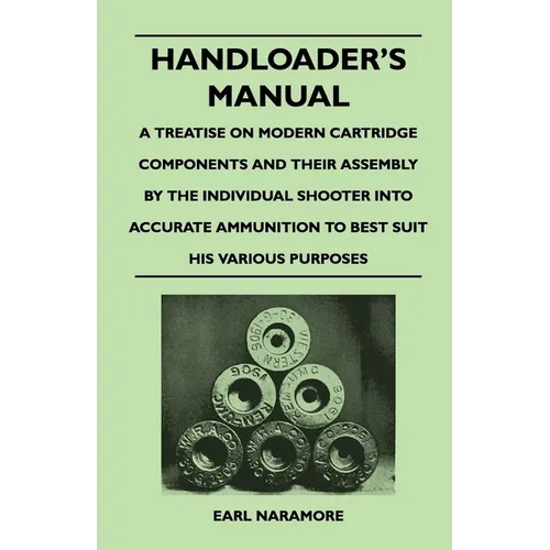 Handloader's Manual - A Treatise on Modern Cartridge Components and Their Assembly by the Individual Shooter Into Accurate Ammunition to Best Suit his - Paperback