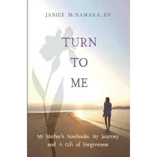 Turn to Me: My Mother's Notebooks, My Journey, and a Gift of Forgiveness - Paperback