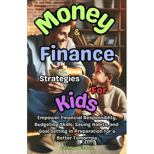 Money And Finance Strategies For Kids: Empower Financial Responsiblity, Budgeting Skills, Saving Habits, Goal Setting In Preparation for a Better Tomo - Paperback