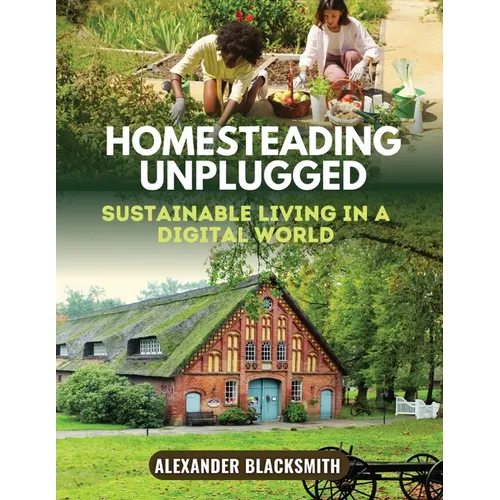 Homesteading Unplugged: An Ultimate Guide for a Sustainable Living in a Digital World - Paperback