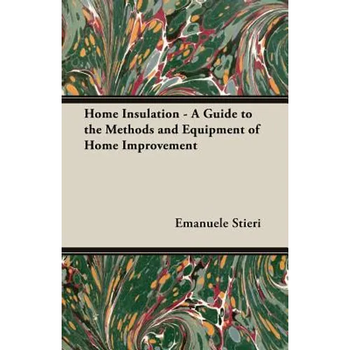 Home Insulation - A Guide to the Methods and Equipment of Home Improvement - Paperback