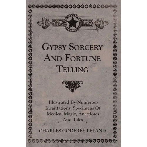 Gypsy Sorcery and Fortune Telling - Illustrated by Numerous Incantations, Specimens of Medical Magic, Anecdotes and Tales - Hardcover