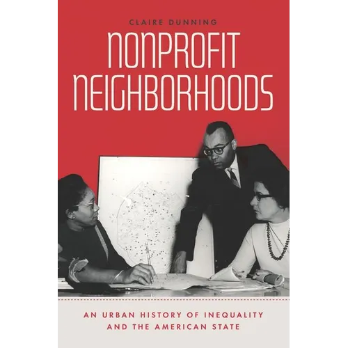 Nonprofit Neighborhoods: An Urban History of Inequality and the American State - Hardcover