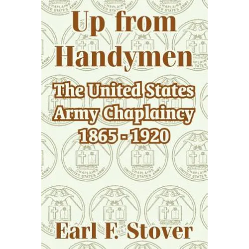 Up from Handymen: The United States Army Chaplaincy 1865 - 1920 - Paperback