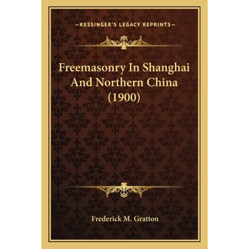 Freemasonry In Shanghai And Northern China (1900) - Paperback
