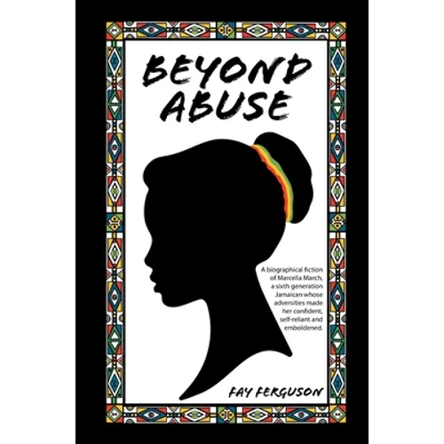 Beyond Abuse: A biographical fiction of Marcella March, a sixth generation Jamaican whose adversities made her confident, self-reliant and emboldened. - Hardcover