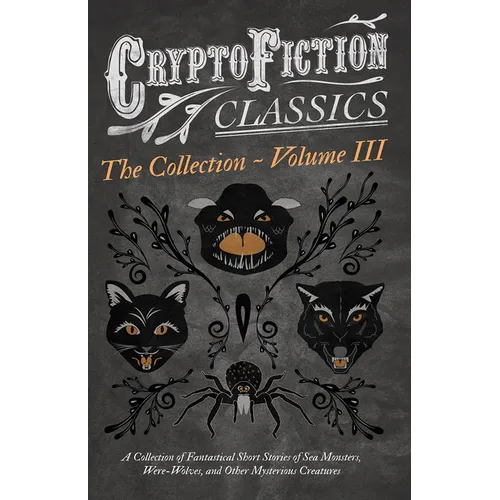 Cryptofiction - Volume III. A Collection of Fantastical Short Stories of Sea Monsters, Dangerous Insects, and Other Mysterious Creatures (Cryptofictio - Paperback