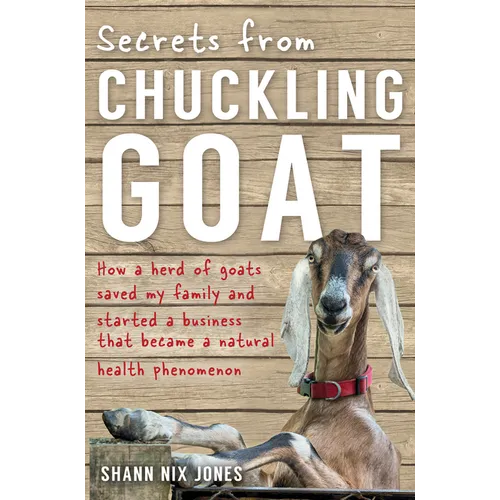 Secrets from Chuckling Goat: How a Herd of Goats Saved my Family and Started a Business that Became a Natural Health Phenomenon - Paperback