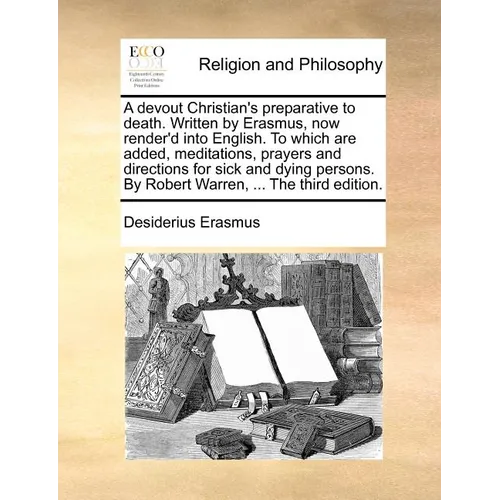 A Devout Christian's Preparative to Death. Written by Erasmus, Now Render'd Into English. to Which Are Added, Meditations, Prayers and Directions for - Paperback