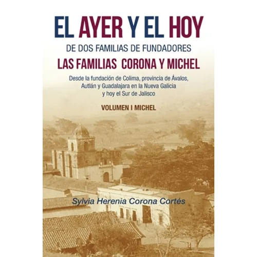 El Ayer Y El Hoy De Dos Familias De Fundadores Las Familias Corona Y Michel: Desde La Fundación De Colima, Provincia De Ávalos, Autlán Y Guadalajara E - Paperback