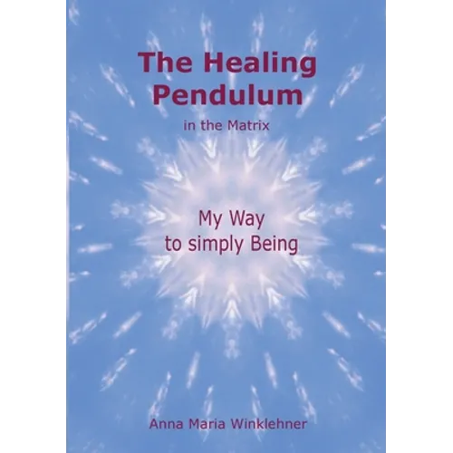The Healing Pendulum in the Matrix: My Way to simply Being - Paperback