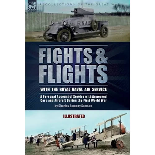 Fights & Flights with the Royal Naval Air Service: A Personal Account of Service with Armoured Cars and Aircraft During the First World War - Hardcover