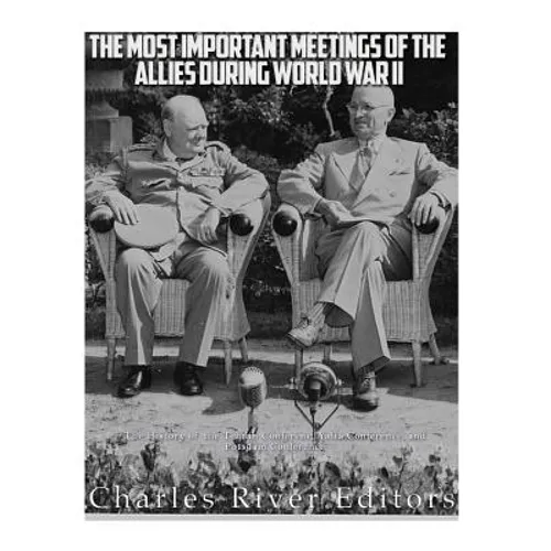 The Most Important Meetings of the Allies during World War II: The History of the Tehran Conference, Yalta Conference, and Potsdam Conference - Paperback