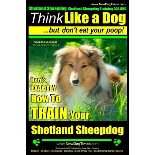 Shetland Sheepdog, Shetland Sheepdog Training AAA AKC: Think Like a Dog, but Don't Eat Your Poop! Shetland Sheepdog Breed Expert Training: Here's EXAC - Paperback