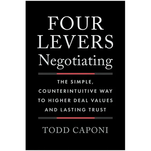 Four Levers Negotiating: The Simple, Counterintuitive Way to Higher Deal Values and Lasting Trust - Hardcover