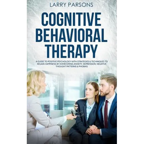 Cognitive Behavioral Therapy: A Guide to Positive Psychology with Strategies & Techniques to Regain Happiness by Overcoming Anxiety, Depression, Neg - Paperback