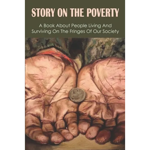 Story On The Poverty: A Book About People Living And Surviving On The Fringes Of Our Society: Ways The Poor Feed Their Families - Paperback