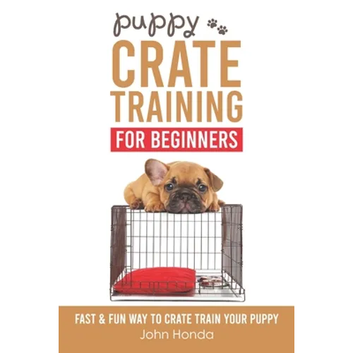 Puppy Crate Training For Beginners: The Fast and Fun Way to Crate Train Your Puppy - Paperback