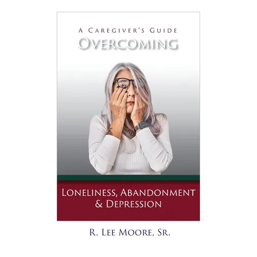 Overcoming Loneliness, Abandonment & Depression: A Caregiver's Guide - Paperback