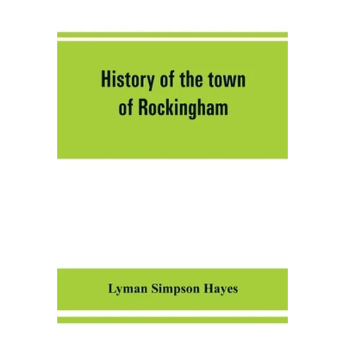 History of the town of Rockingham, Vermont, including the villages of Bellows Falls, Saxtons River, Rockingham, Cambridgeport and Bartonsville, 1753-1 - Paperback