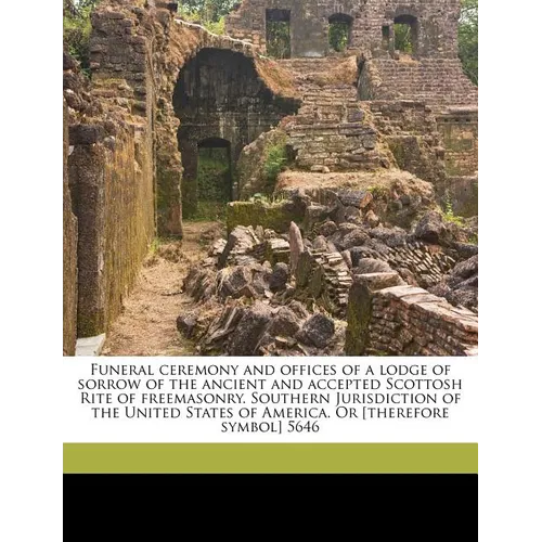 Funeral Ceremony and Offices of a Lodge of Sorrow of the Ancient and Accepted Scottosh Rite of Freemasonry. Southern Jurisdiction of the United States - Paperback