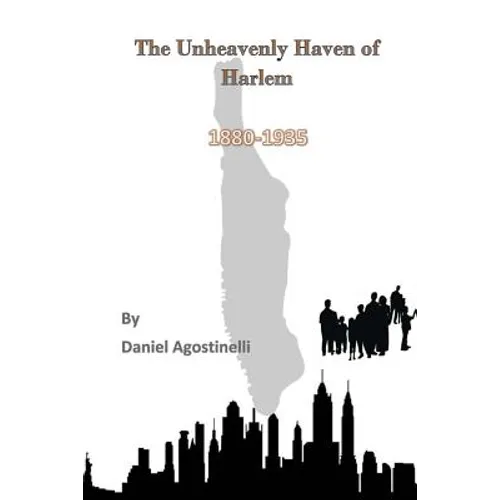 The Unheavenly Haven of Harlem: Immigration and the Development of East Harlem from 1880-1935 - Paperback