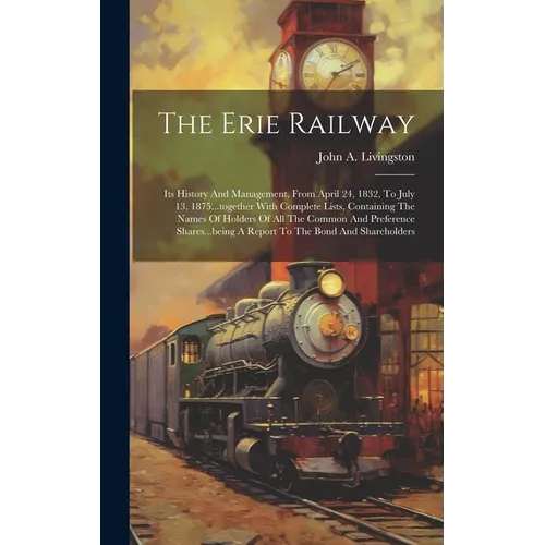 The Erie Railway: Its History And Management, From April 24, 1832, To July 13, 1875...together With Complete Lists, Containing The Names - Hardcover