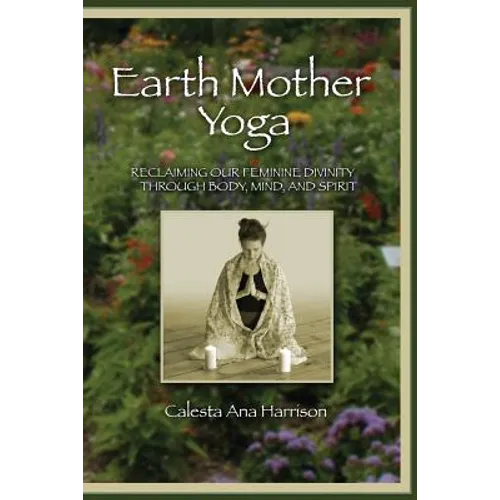 Earth Mother Yoga: Reclaiming Our Feminine Divinity Through Body, Mind, and Spirit - Paperback