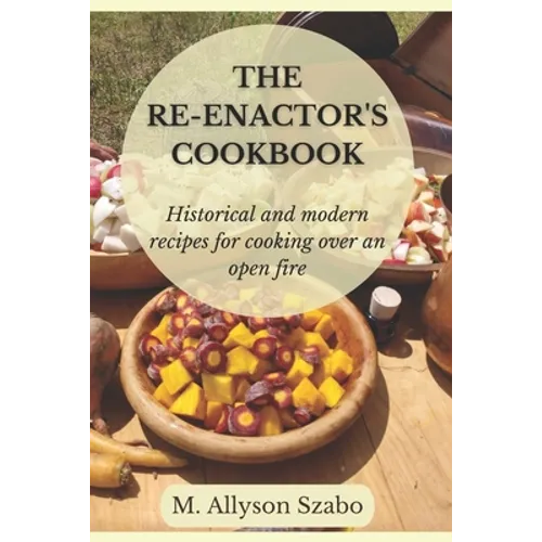 The Reenactor's Cookbook: Historical and Modern Recipes For Cooking Over an Open Fire - Paperback