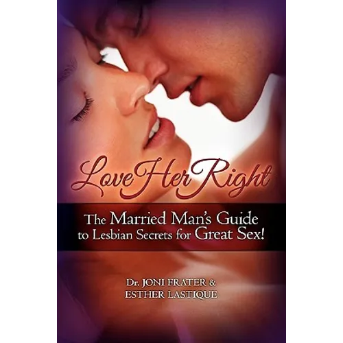 Love Her Right: The Married Man's Guide to Lesbian Secrets for Great Sex! - Paperback