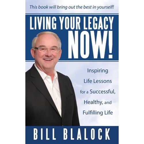 Living Your Legacy Now!: Inspiring Life Lessons for a Successful, Healthy, and Fulfilling Life - Paperback