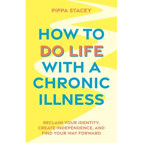 How to Do Life with a Chronic Illness: Reclaim Your Identity, Create Independence, and Find Your Way Forward - Paperback