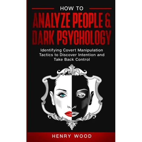 How to Analyze People & Dark Psychology: Identifying Covert Manipulation Tactics to Discover Intention and Take Back Control - Paperback