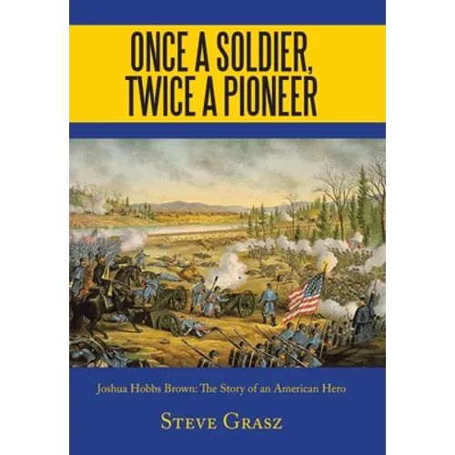 Once a Soldier, Twice a Pioneer: Joshua Hobbs Brown the Story of an American Hero - Hardcover
