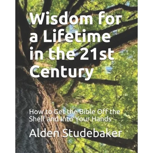 Wisdom for a Lifetime in the 21st Century: How to Get the Bible Off the Shelf and Into Your Hands - Paperback